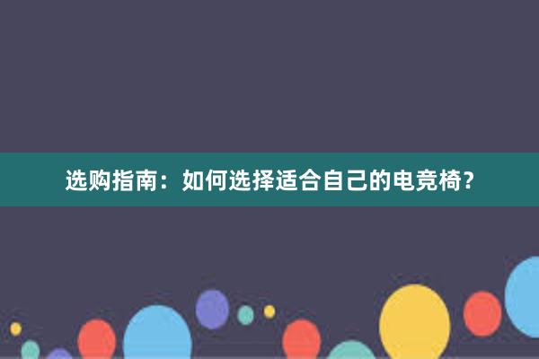 选购指南：如何选择适合自己的电竞椅？