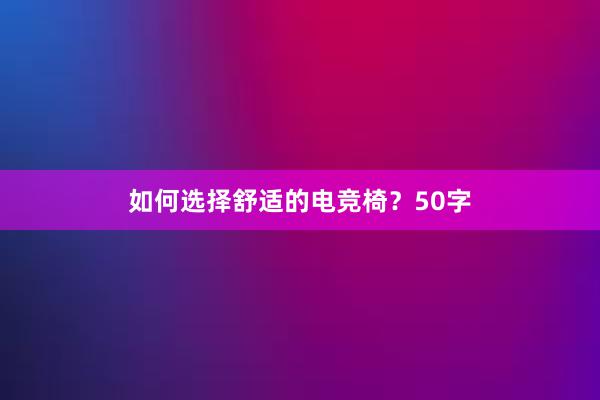 如何选择舒适的电竞椅？50字