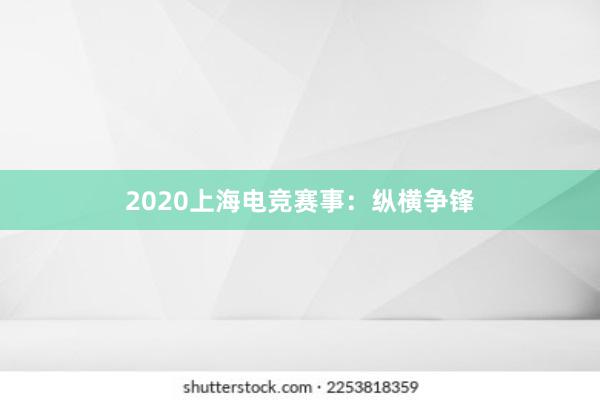 2020上海电竞赛事：纵横争锋