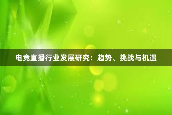 电竞直播行业发展研究：趋势、挑战与机遇