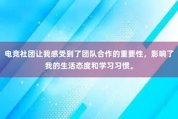 电竞社团让我感受到了团队合作的重要性，影响了我的生活态度和学习习惯。