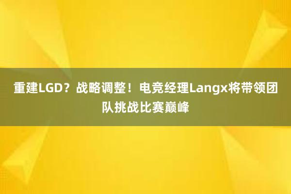 重建LGD？战略调整！电竞经理Langx将带领团队挑战比赛巅峰