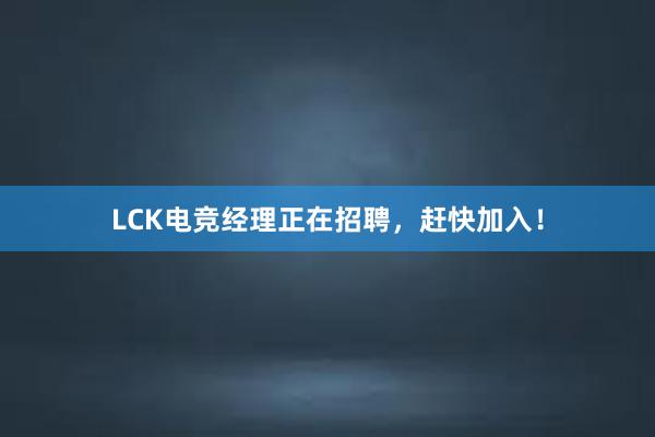 LCK电竞经理正在招聘，赶快加入！