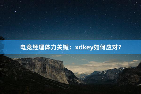 电竞经理体力关键：xdkey如何应对？