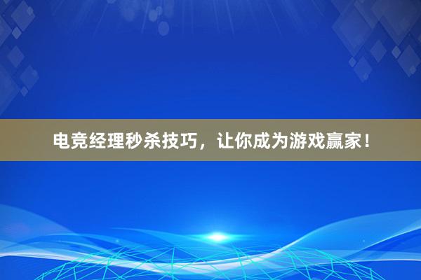 电竞经理秒杀技巧，让你成为游戏赢家！