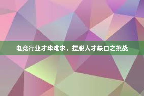 电竞行业才华难求，摆脱人才缺口之挑战