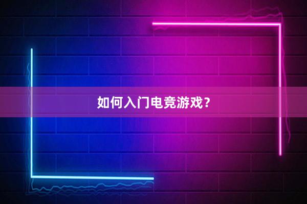 如何入门电竞游戏？