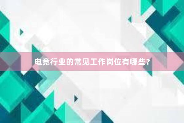 电竞行业的常见工作岗位有哪些？