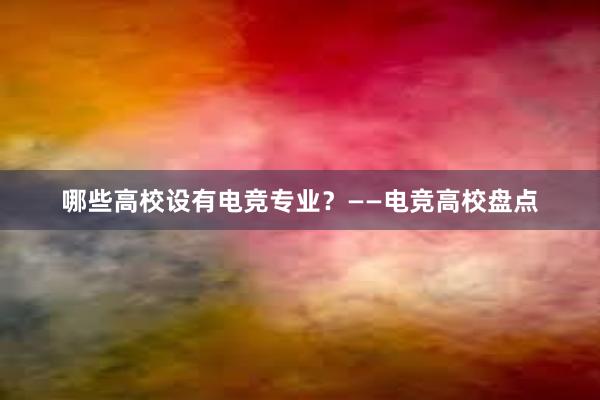 哪些高校设有电竞专业？——电竞高校盘点