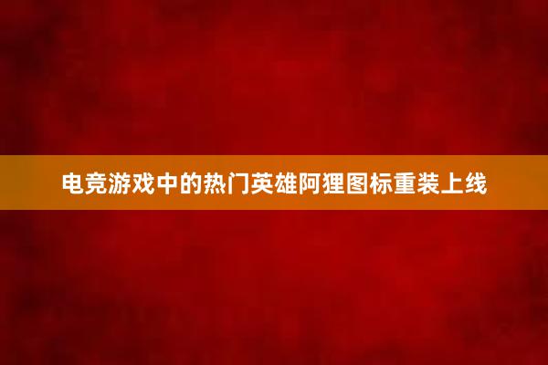 电竞游戏中的热门英雄阿狸图标重装上线