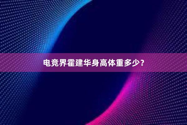 电竞界霍建华身高体重多少？