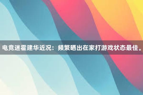 电竞迷霍建华近况：频繁晒出在家打游戏状态最佳。