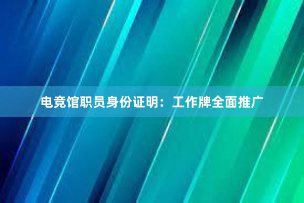 电竞馆职员身份证明：工作牌全面推广