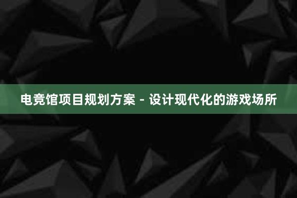 电竞馆项目规划方案 - 设计现代化的游戏场所