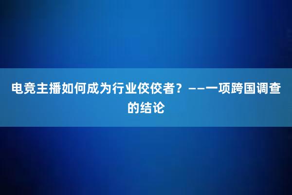 电竞主播如何成为行业佼佼者？——一项跨国调查的结论