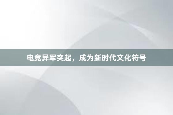 电竞异军突起，成为新时代文化符号