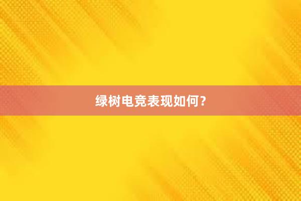 绿树电竞表现如何？