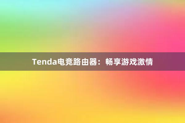 Tenda电竞路由器：畅享游戏激情