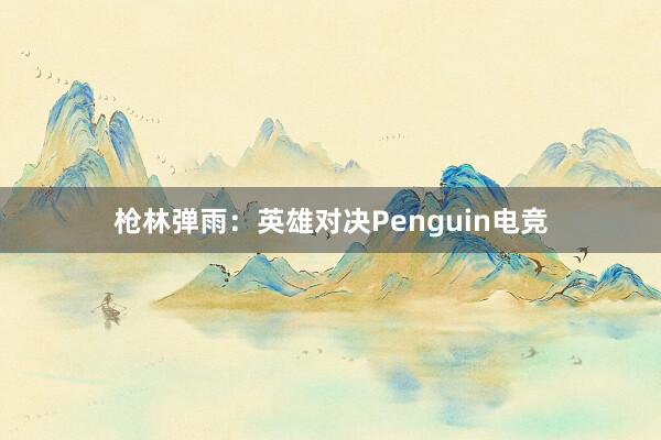 枪林弹雨：英雄对决Penguin电竞