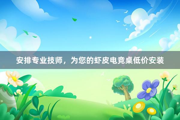 安排专业技师，为您的虾皮电竞桌低价安装