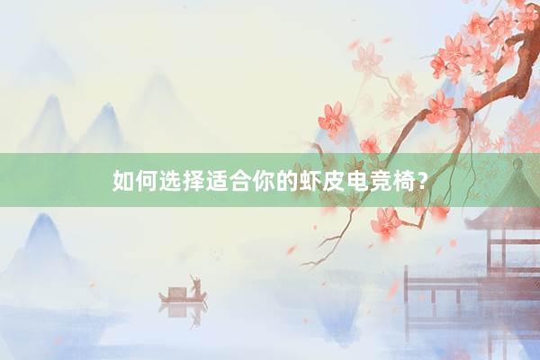 如何选择适合你的虾皮电竞椅？