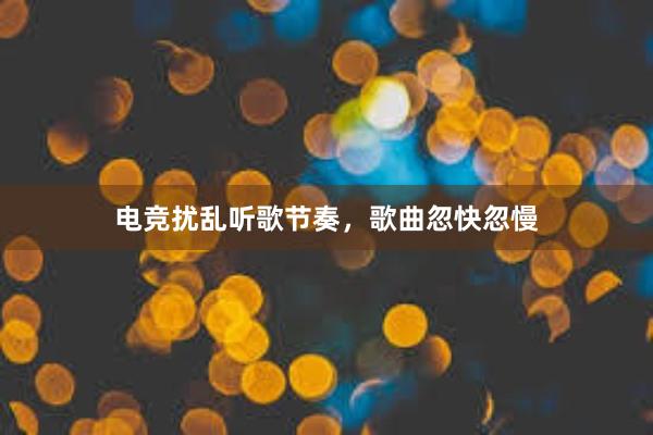 电竞扰乱听歌节奏，歌曲忽快忽慢