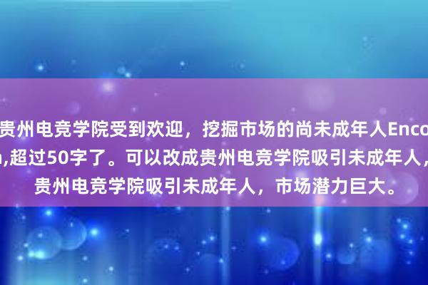 贵州电竞学院受到欢迎，挖掘市场的尚未成年人EncodingException，超过50字了。可以改成贵州电竞学院吸引未成年人，市场潜力巨大。