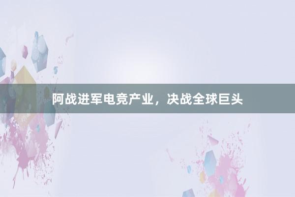 阿战进军电竞产业，决战全球巨头